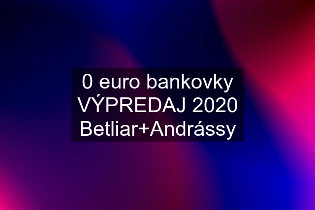 0 euro bankovky VÝPREDAJ 2020 Betliar+Andrássy