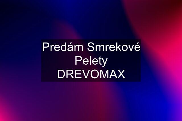 Predám Smrekové Pelety DREVOMAX