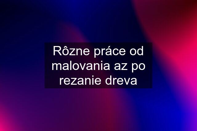 Rôzne práce od malovania az po rezanie dreva