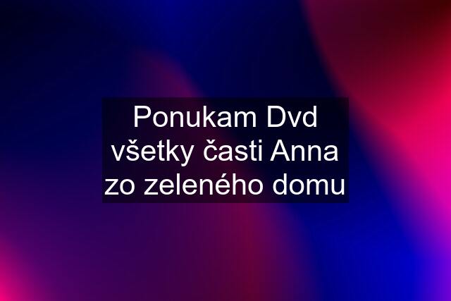 Ponukam Dvd všetky časti Anna zo zeleného domu