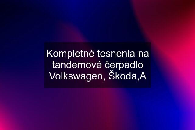 Kompletné tesnenia na tandemové čerpadlo Volkswagen, Škoda,A