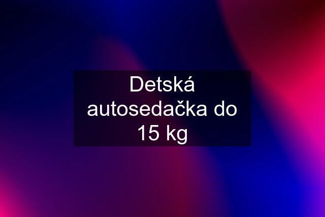 Detská autosedačka do 15 kg