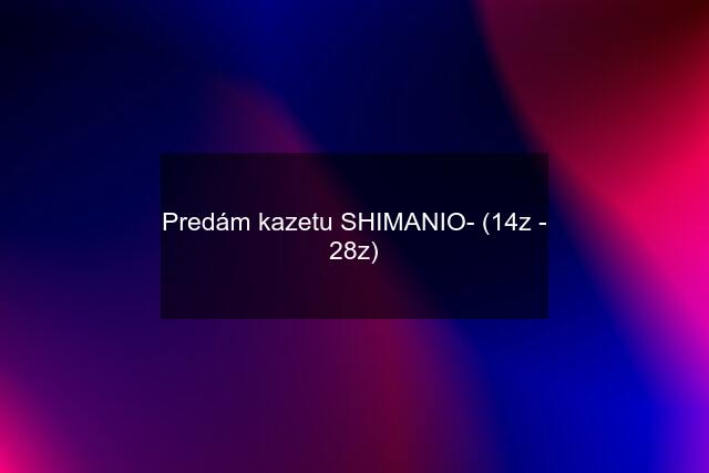 Predám kazetu SHIMANIO- (14z - 28z)