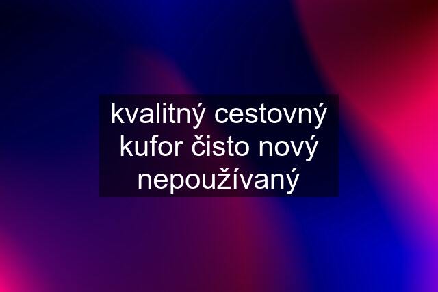 kvalitný cestovný kufor čisto nový nepoužívaný