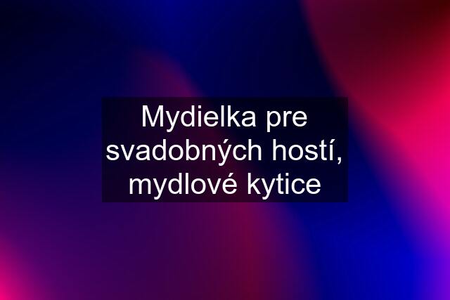 Mydielka pre svadobných hostí, mydlové kytice