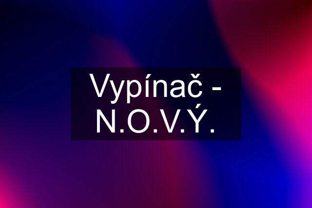 Vypínač - N.O.V.Ý.