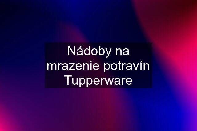 Nádoby na mrazenie potravín Tupperware