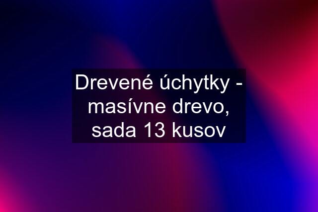 Drevené úchytky - masívne drevo, sada 13 kusov