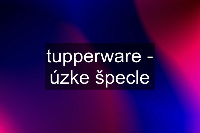 tupperware - úzke špecle