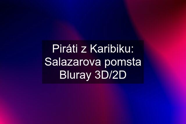 Piráti z Karibiku: Salazarova pomsta Bluray 3D/2D