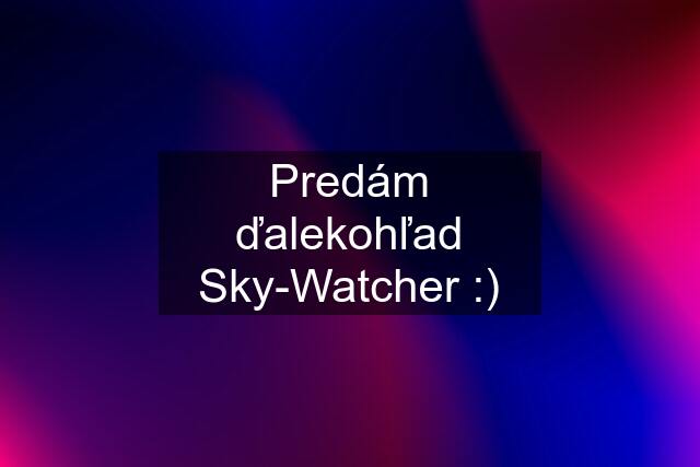 Predám ďalekohľad Sky-Watcher :)