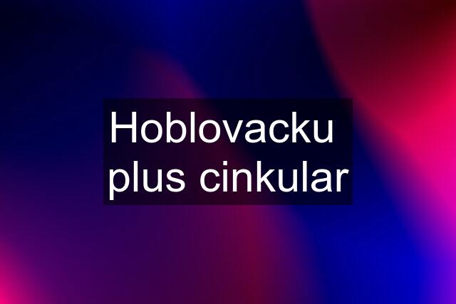 Hoblovacku  plus cinkular