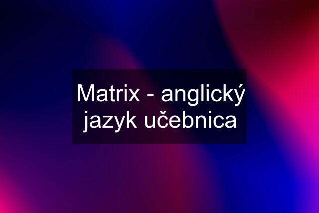 Matrix - anglický jazyk učebnica