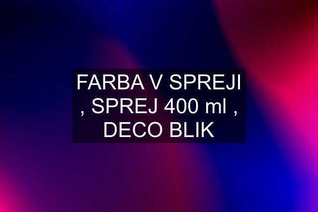 FARBA V SPREJI , SPREJ 400 ml , DECO BLIK