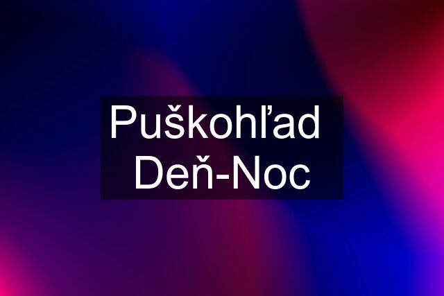 Puškohľad  Deň-Noc