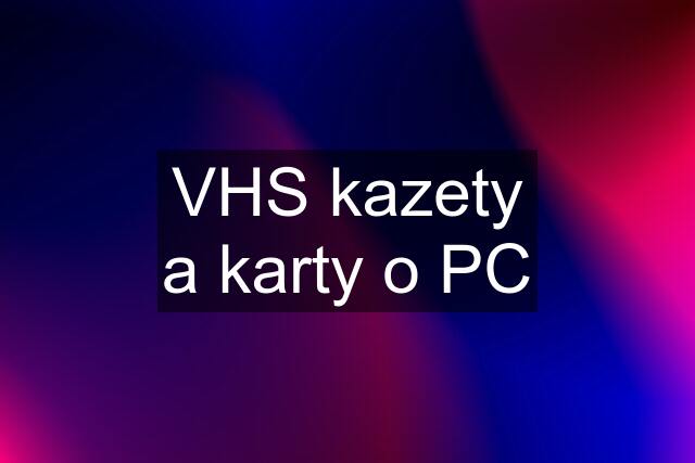 VHS kazety a karty o PC