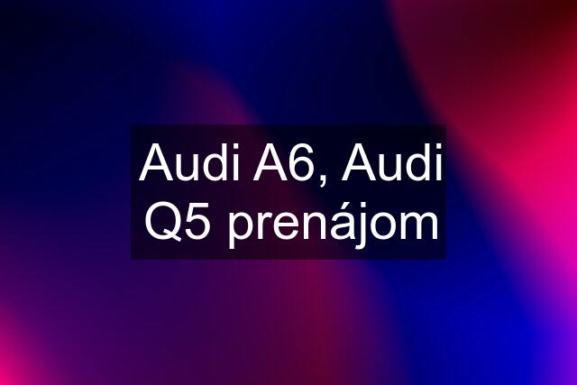 Audi A6, Audi Q5 prenájom