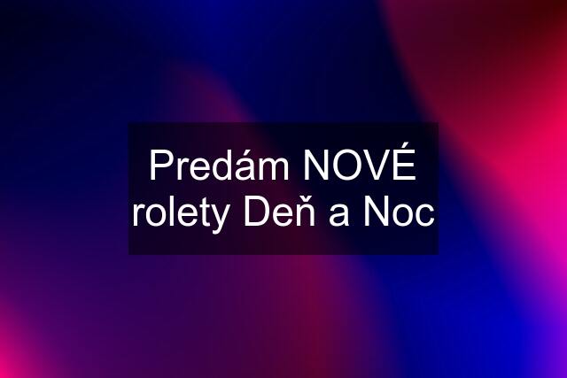 Predám NOVÉ rolety Deň a Noc