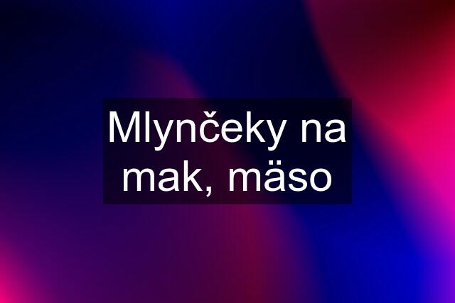 Mlynčeky na mak, mäso