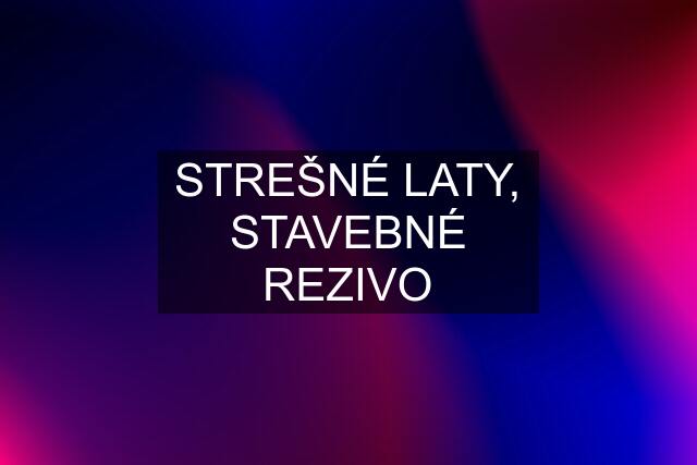 STREŠNÉ LATY, STAVEBNÉ REZIVO