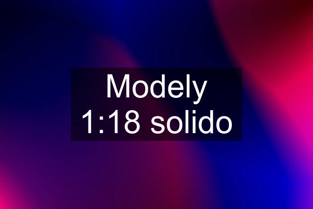 Modely 1:18 solido