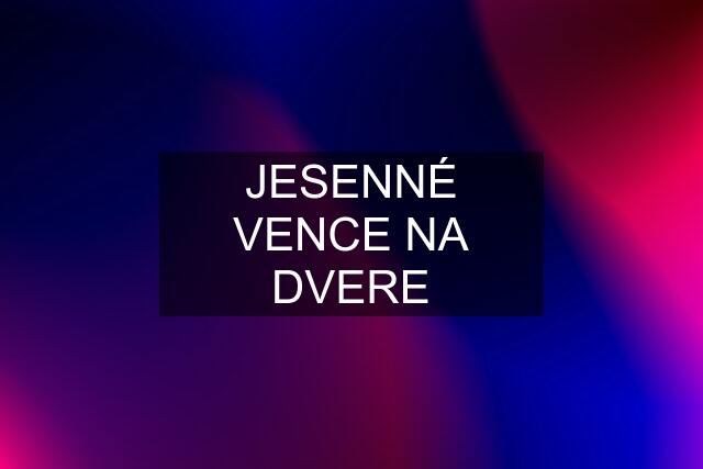 JESENNÉ VENCE NA DVERE