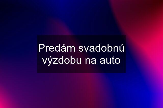 Predám svadobnú výzdobu na auto