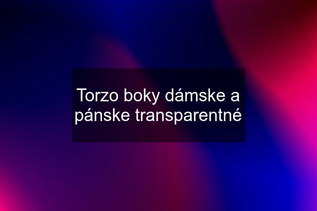 Torzo boky dámske a pánske transparentné