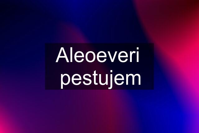 Aleoeveri  pestujem