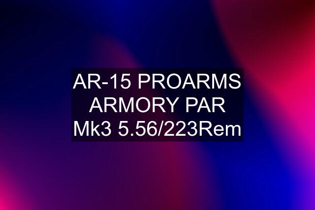 AR-15 PROARMS ARMORY PAR Mk3 5.56/223Rem