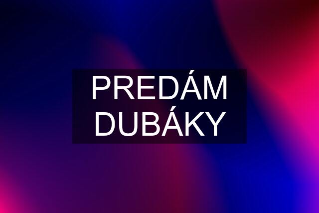 PREDÁM DUBÁKY