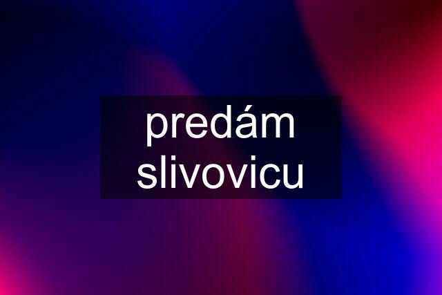 predám slivovicu