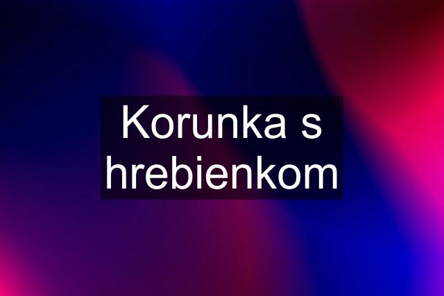 Korunka s hrebienkom