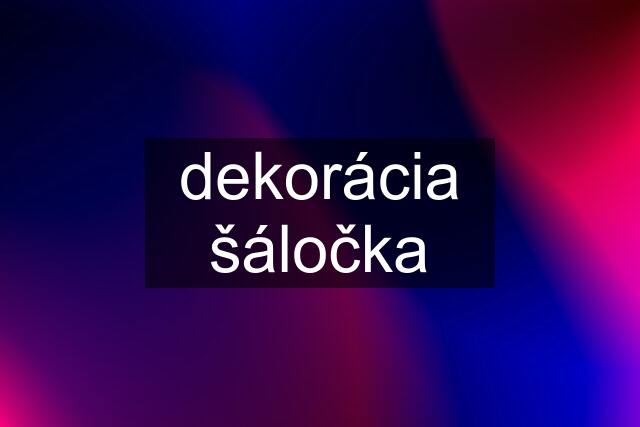 dekorácia šáločka