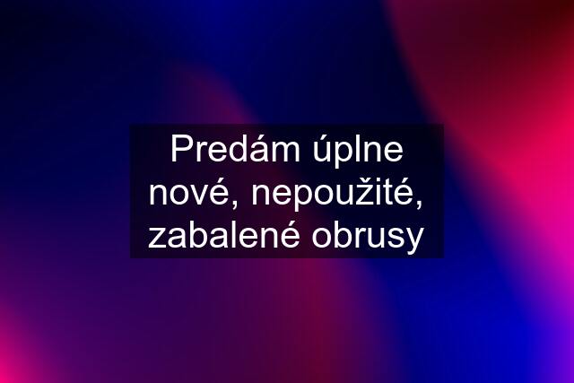 Predám úplne nové, nepoužité, zabalené obrusy