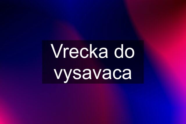 Vrecka do vysavaca