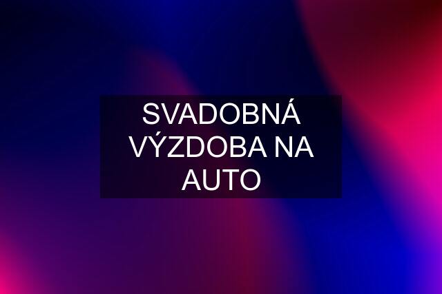 SVADOBNÁ VÝZDOBA NA AUTO