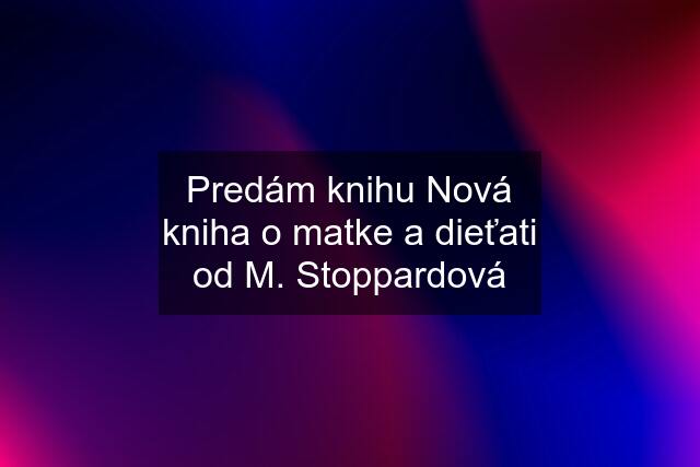 Predám knihu Nová kniha o matke a dieťati od M. Stoppardová