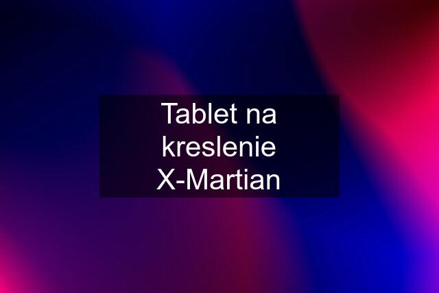 Tablet na kreslenie X-Martian