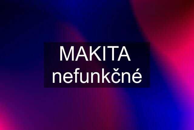 MAKITA  nefunkčné