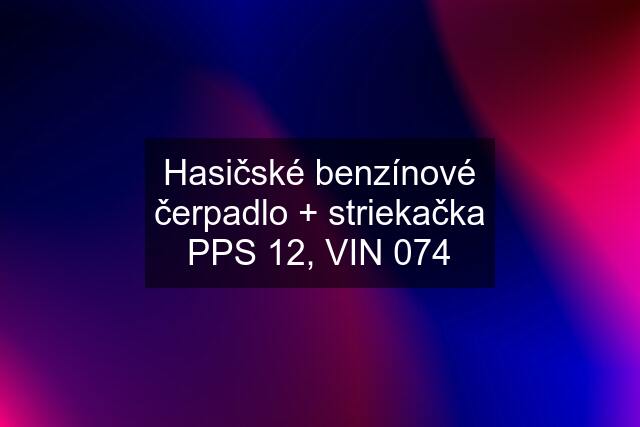 Hasičské benzínové čerpadlo + striekačka PPS 12, VIN 074