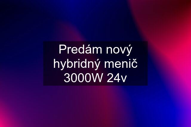 Predám nový hybridný menič 3000W 24v