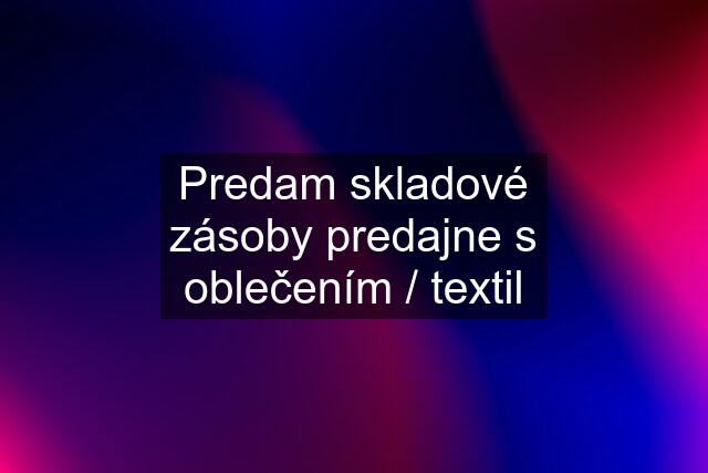 Predam skladové zásoby predajne s oblečením / textil