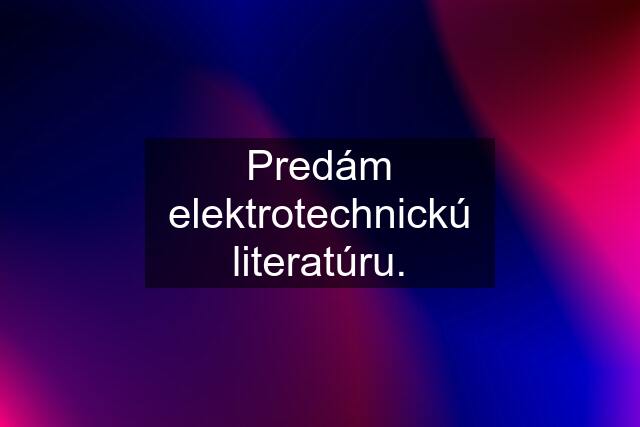 Predám elektrotechnickú literatúru.