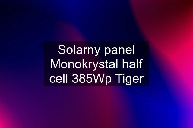 Solarny panel Monokrystal half cell 385Wp Tiger