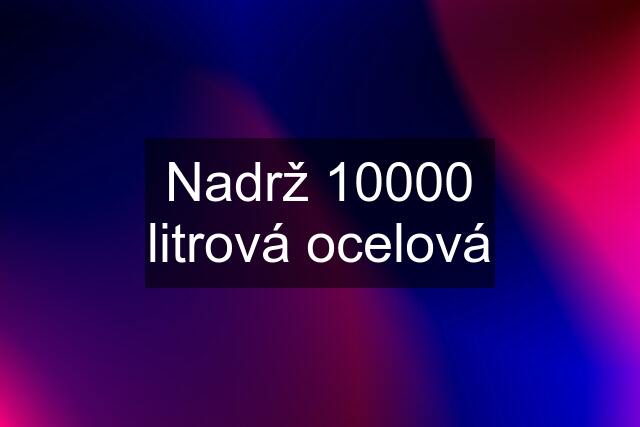 Nadrž 10000 litrová ocelová