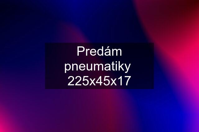 Predám pneumatiky  225x45x17