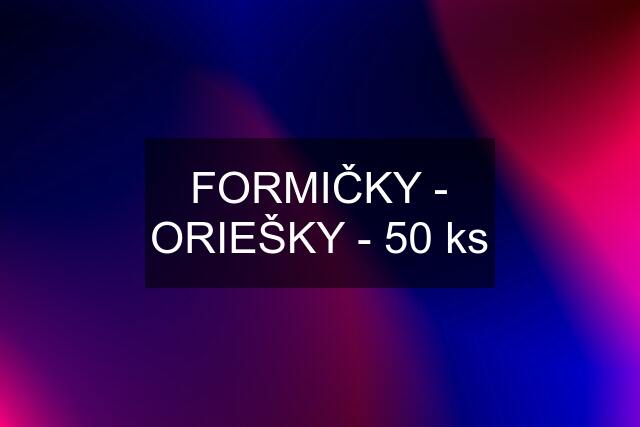 FORMIČKY - ORIEŠKY - 50 ks