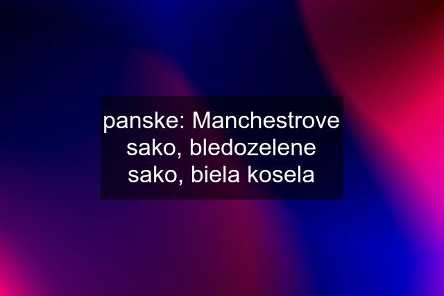 panske: Manchestrove sako, bledozelene sako, biela kosela