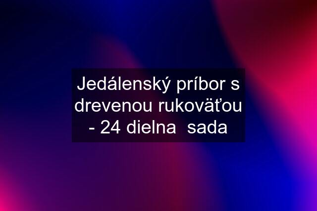 Jedálenský príbor s drevenou rukoväťou - 24 dielna  sada